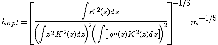 h_{opt}=\[ \frac{\int{K^2(z)dz}}{ \(\int{z^2K^2(z)dz} \)^2 \(\int{\[g''(z) K^2(z)dz \]} \)^2  }\]^{-1/5} m^{-1/5} 